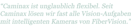 "Caminax ist unglaublich flexibel. Seit Caminax lösen wir fast alle Vision-Aufgaben mit intelligenten Kameras von FiberVision"