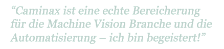 "Caminax ist eine echte Bereicherung für die Machine Vision Branche und die Automatisierung – ich bin begeistert!