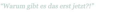 "Warum gibt es das erst jetzt?!"