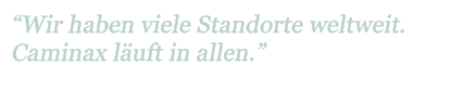 "Wir haben viele Standorte weltweit. Caminax läuft in allen."